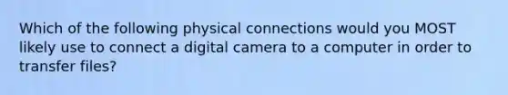 Which of the following physical connections would you MOST likely use to connect a digital camera to a computer in order to transfer files?