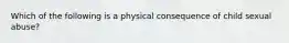 Which of the following is a physical consequence of child sexual abuse?