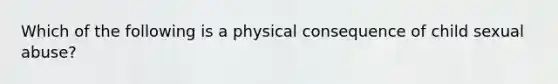 Which of the following is a physical consequence of child sexual abuse?