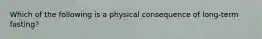 Which of the following is a physical consequence of long-term fasting?