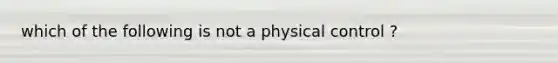 which of the following is not a physical control ?