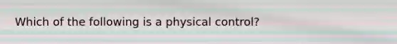 Which of the following is a physical control?