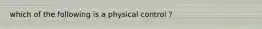 which of the following is a physical control ?