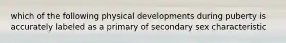 which of the following physical developments during puberty is accurately labeled as a primary of secondary sex characteristic