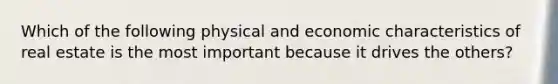 Which of the following physical and economic characteristics of real estate is the most important because it drives the others?