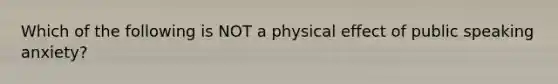 Which of the following is NOT a physical effect of public speaking anxiety?