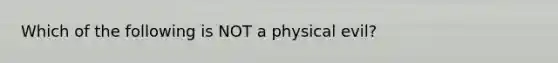 Which of the following is NOT a physical evil?