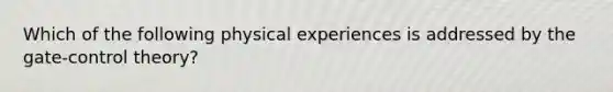 Which of the following physical experiences is addressed by the gate-control theory?