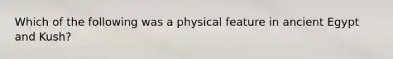 Which of the following was a physical feature in ancient Egypt and Kush?