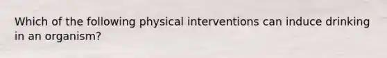 Which of the following physical interventions can induce drinking in an organism?