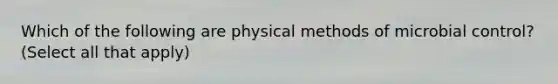 Which of the following are physical methods of microbial control? (Select all that apply)