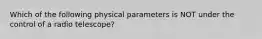 Which of the following physical parameters is NOT under the control of a radio telescope?