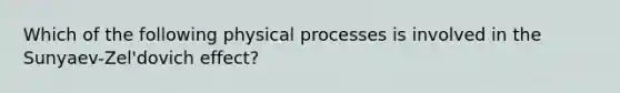 Which of the following physical processes is involved in the Sunyaev-Zel'dovich effect?