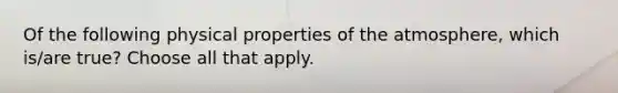 Of the following physical properties of the atmosphere, which is/are true? Choose all that apply.