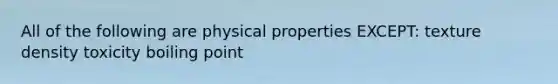 All of the following are physical properties EXCEPT: texture density toxicity boiling point