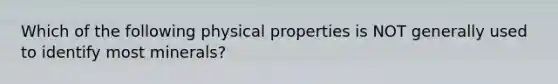 Which of the following physical properties is NOT generally used to identify most minerals?