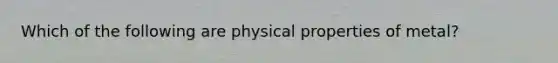 Which of the following are physical properties of metal?