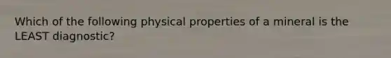 Which of the following physical properties of a mineral is the LEAST diagnostic?