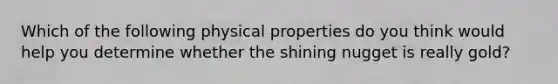 Which of the following physical properties do you think would help you determine whether the shining nugget is really gold?