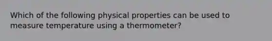 Which of the following physical properties can be used to measure temperature using a thermometer?