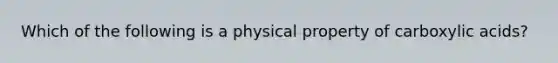 Which of the following is a physical property of carboxylic acids?