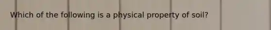 Which of the following is a physical property of soil?