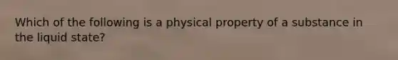 Which of the following is a physical property of a substance in the liquid state?