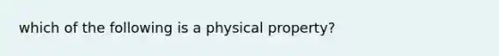 which of the following is a physical property?