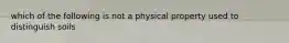 which of the following is not a physical property used to distinguish soils