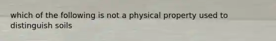 which of the following is not a physical property used to distinguish soils