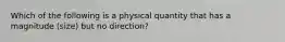 Which of the following is a physical quantity that has a magnitude (size) but no direction?