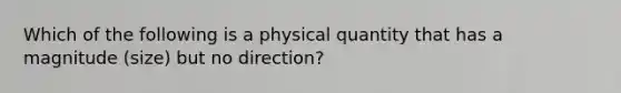 Which of the following is a physical quantity that has a magnitude (size) but no direction?