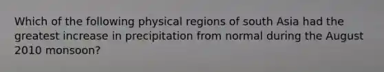 Which of the following physical regions of south Asia had the greatest increase in precipitation from normal during the August 2010 monsoon?