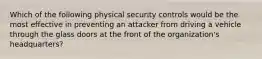 Which of the following physical security controls would be the most effective in preventing an attacker from driving a vehicle through the glass doors at the front of the organization's headquarters?