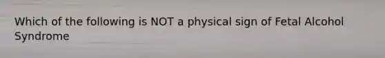 Which of the following is NOT a physical sign of Fetal Alcohol Syndrome