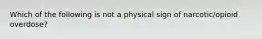 Which of the following is not a physical sign of narcotic/opioid overdose?