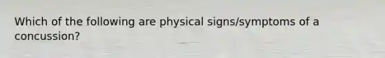 Which of the following are physical signs/symptoms of a concussion?