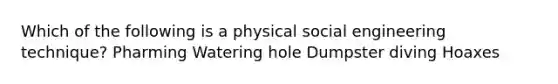 Which of the following is a physical social engineering technique? Pharming Watering hole Dumpster diving Hoaxes