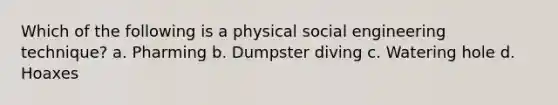 Which of the following is a physical social engineering technique? a. Pharming b. Dumpster diving c. Watering hole d. Hoaxes