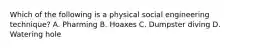 Which of the following is a physical social engineering technique? A. Pharming B. Hoaxes C. Dumpster diving D. Watering hole