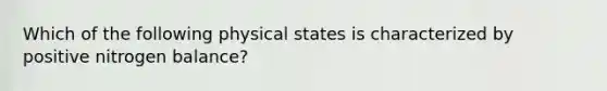 Which of the following physical states is characterized by positive nitrogen balance?