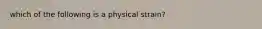 which of the following is a physical strain?