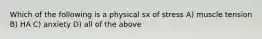 Which of the following is a physical sx of stress A) muscle tension B) HA C) anxiety D) all of the above