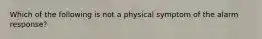 Which of the following is not a physical symptom of the alarm response?