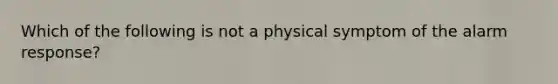 Which of the following is not a physical symptom of the alarm response?