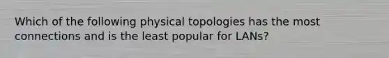 Which of the following physical topologies has the most connections and is the least popular for LANs?