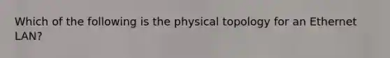 Which of the following is the physical topology for an Ethernet LAN?