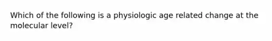 Which of the following is a physiologic age related change at the molecular level?