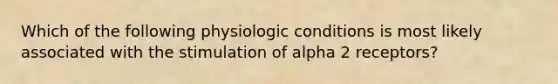 Which of the following physiologic conditions is most likely associated with the stimulation of alpha 2 receptors?