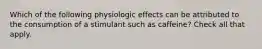 Which of the following physiologic effects can be attributed to the consumption of a stimulant such as caffeine? Check all that apply.